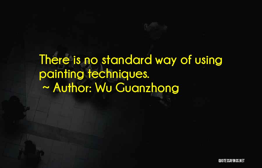 Wu Guanzhong Quotes: There Is No Standard Way Of Using Painting Techniques.