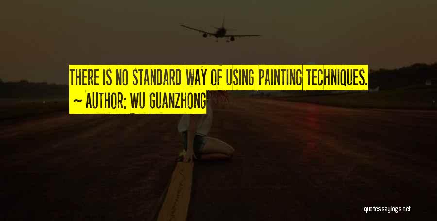 Wu Guanzhong Quotes: There Is No Standard Way Of Using Painting Techniques.