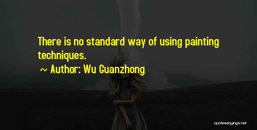 Wu Guanzhong Quotes: There Is No Standard Way Of Using Painting Techniques.