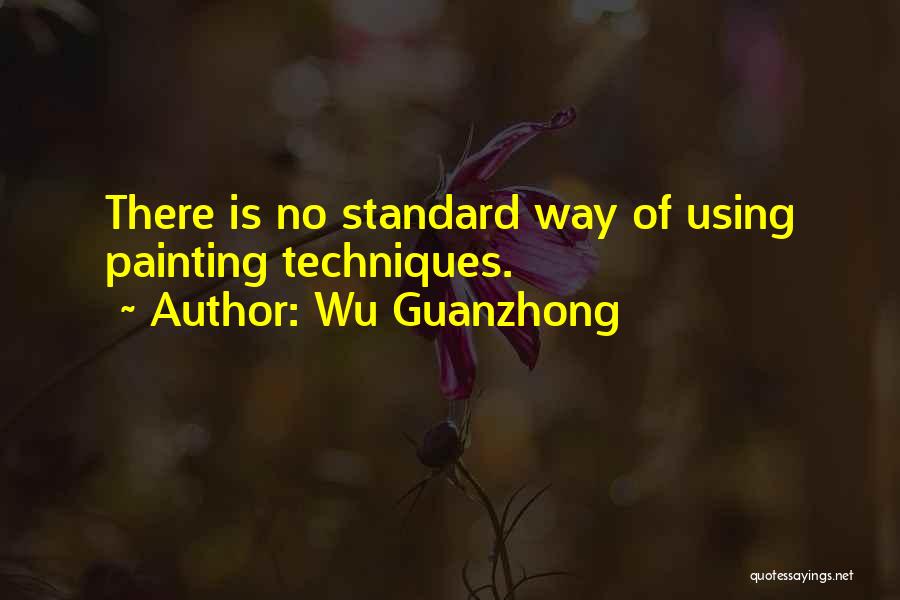 Wu Guanzhong Quotes: There Is No Standard Way Of Using Painting Techniques.