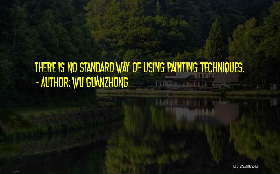 Wu Guanzhong Quotes: There Is No Standard Way Of Using Painting Techniques.