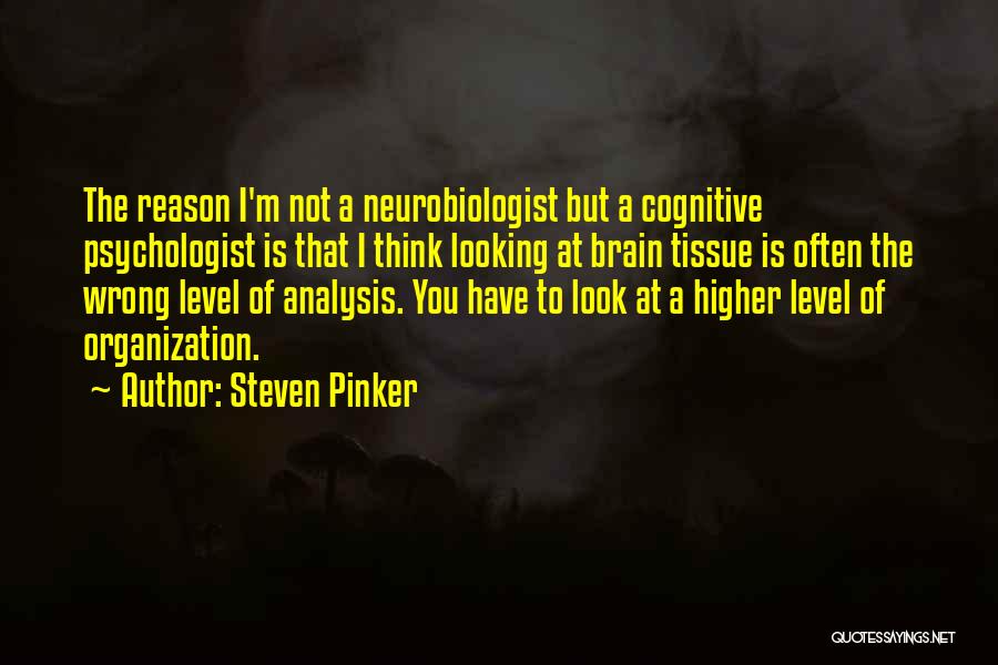 Steven Pinker Quotes: The Reason I'm Not A Neurobiologist But A Cognitive Psychologist Is That I Think Looking At Brain Tissue Is Often