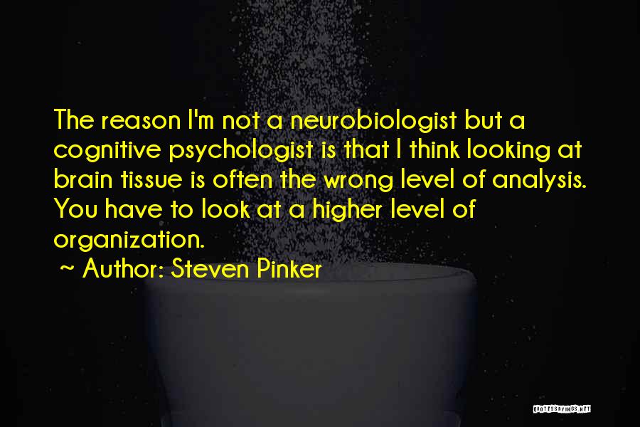 Steven Pinker Quotes: The Reason I'm Not A Neurobiologist But A Cognitive Psychologist Is That I Think Looking At Brain Tissue Is Often