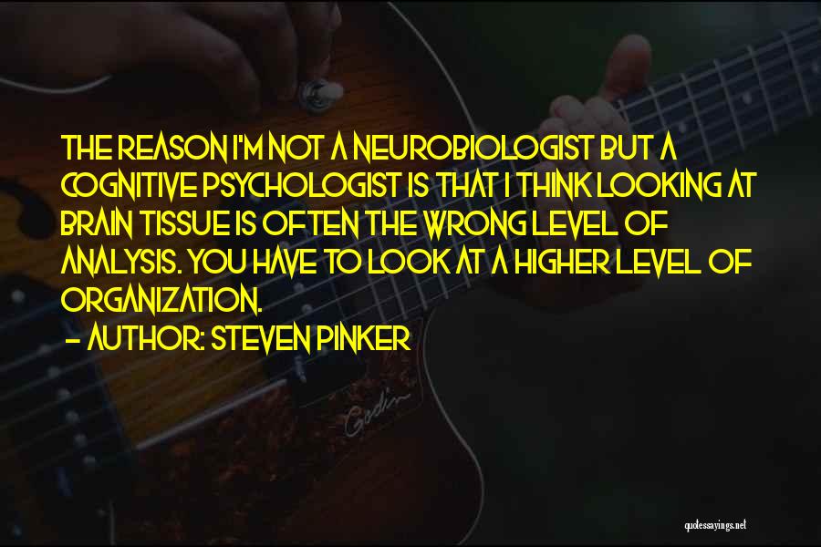 Steven Pinker Quotes: The Reason I'm Not A Neurobiologist But A Cognitive Psychologist Is That I Think Looking At Brain Tissue Is Often