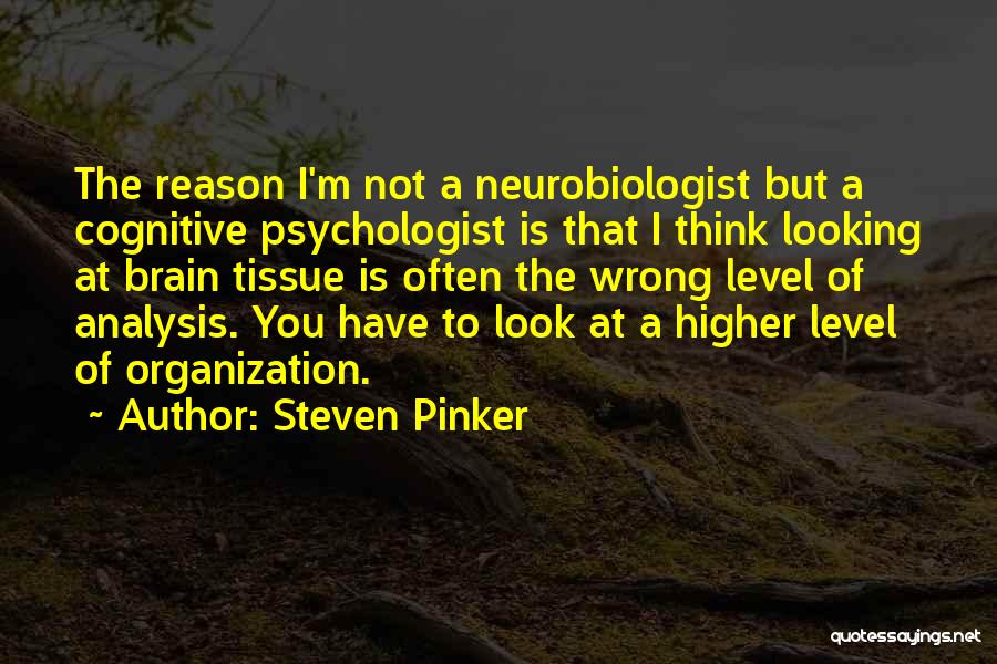 Steven Pinker Quotes: The Reason I'm Not A Neurobiologist But A Cognitive Psychologist Is That I Think Looking At Brain Tissue Is Often