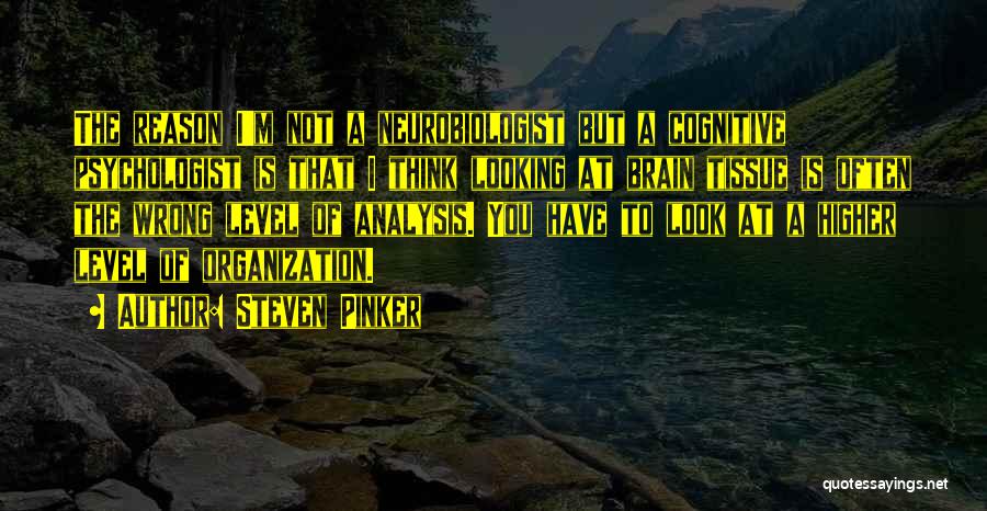 Steven Pinker Quotes: The Reason I'm Not A Neurobiologist But A Cognitive Psychologist Is That I Think Looking At Brain Tissue Is Often