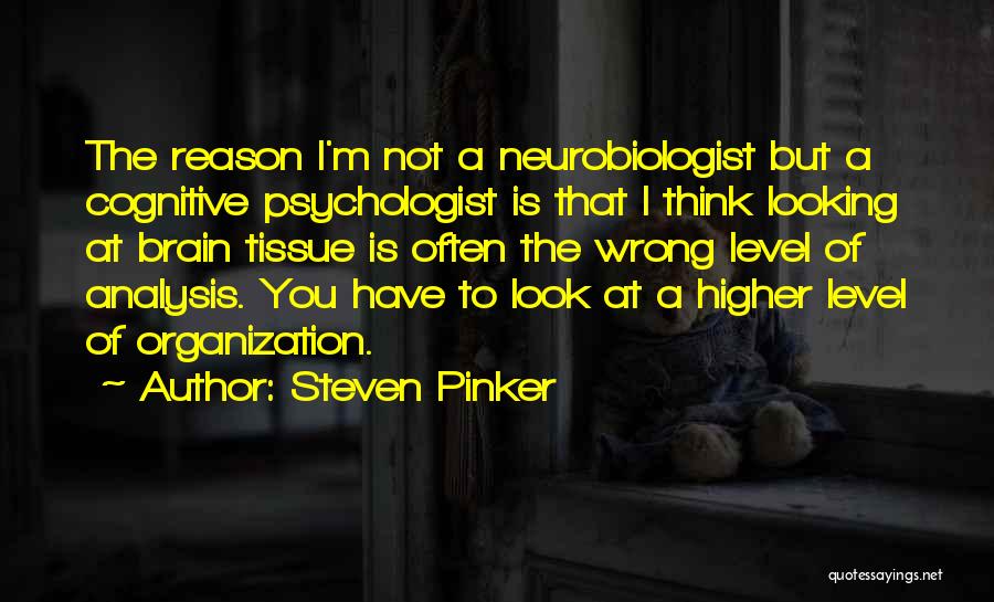 Steven Pinker Quotes: The Reason I'm Not A Neurobiologist But A Cognitive Psychologist Is That I Think Looking At Brain Tissue Is Often