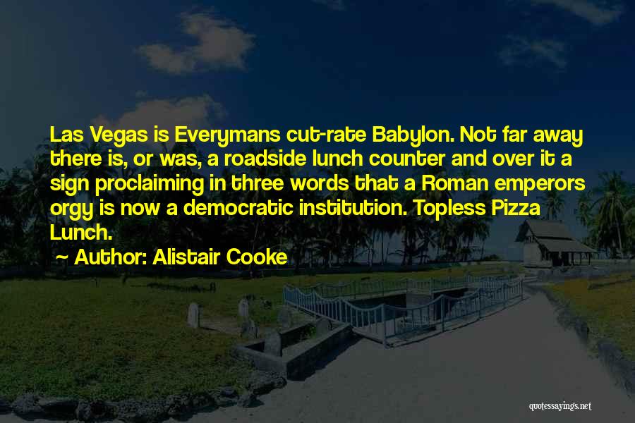 Alistair Cooke Quotes: Las Vegas Is Everymans Cut-rate Babylon. Not Far Away There Is, Or Was, A Roadside Lunch Counter And Over It
