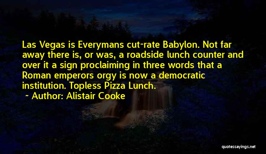 Alistair Cooke Quotes: Las Vegas Is Everymans Cut-rate Babylon. Not Far Away There Is, Or Was, A Roadside Lunch Counter And Over It