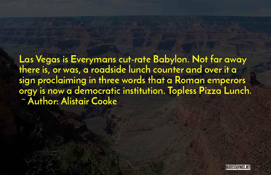 Alistair Cooke Quotes: Las Vegas Is Everymans Cut-rate Babylon. Not Far Away There Is, Or Was, A Roadside Lunch Counter And Over It