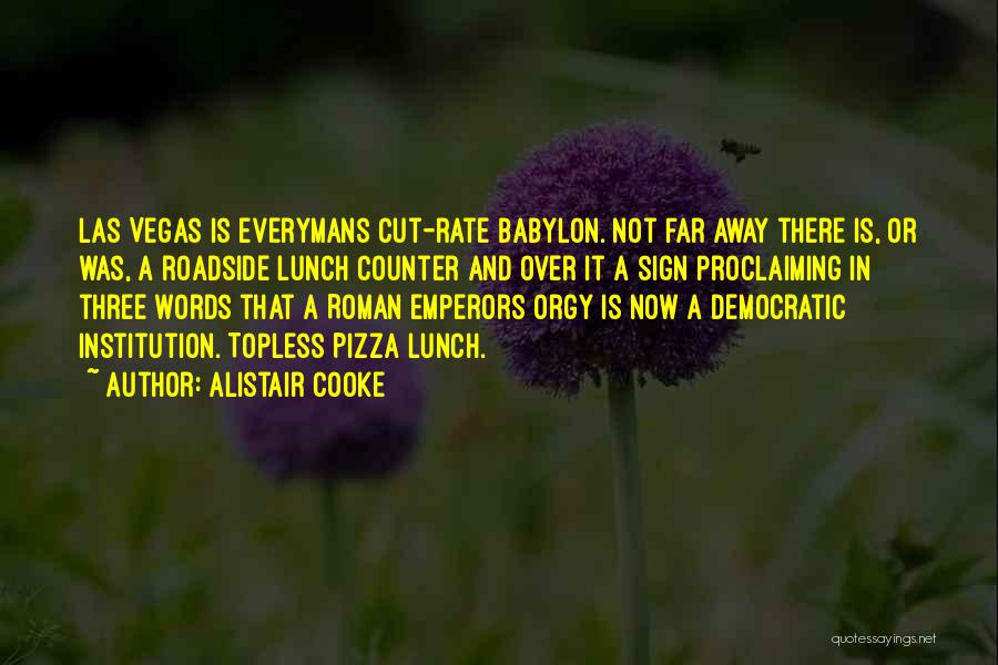 Alistair Cooke Quotes: Las Vegas Is Everymans Cut-rate Babylon. Not Far Away There Is, Or Was, A Roadside Lunch Counter And Over It