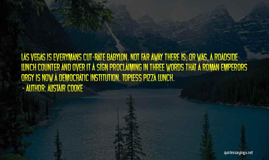 Alistair Cooke Quotes: Las Vegas Is Everymans Cut-rate Babylon. Not Far Away There Is, Or Was, A Roadside Lunch Counter And Over It