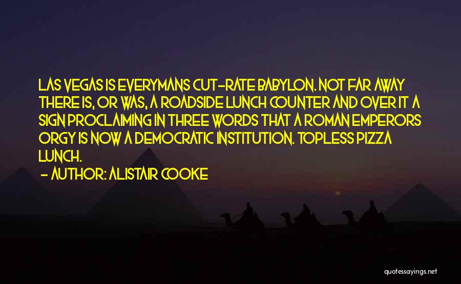 Alistair Cooke Quotes: Las Vegas Is Everymans Cut-rate Babylon. Not Far Away There Is, Or Was, A Roadside Lunch Counter And Over It