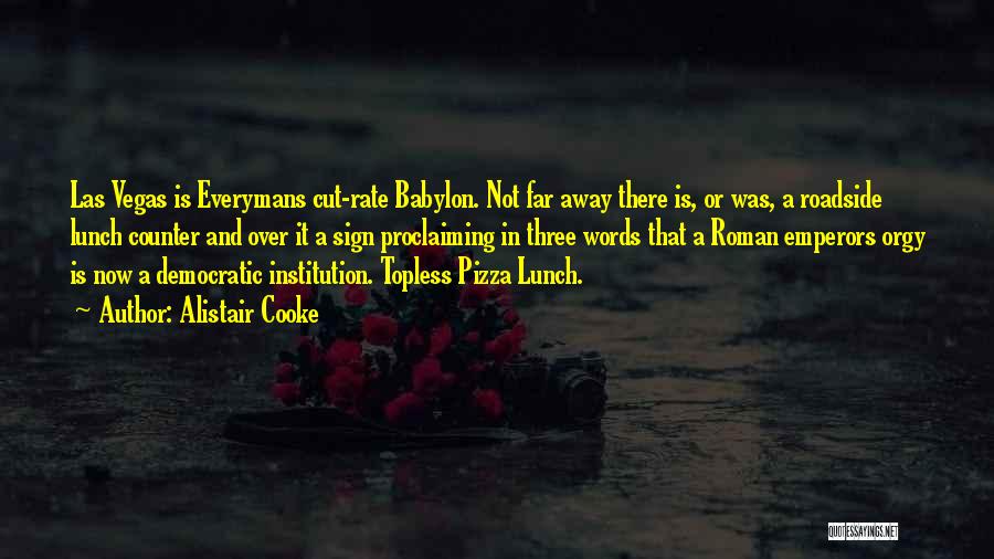 Alistair Cooke Quotes: Las Vegas Is Everymans Cut-rate Babylon. Not Far Away There Is, Or Was, A Roadside Lunch Counter And Over It