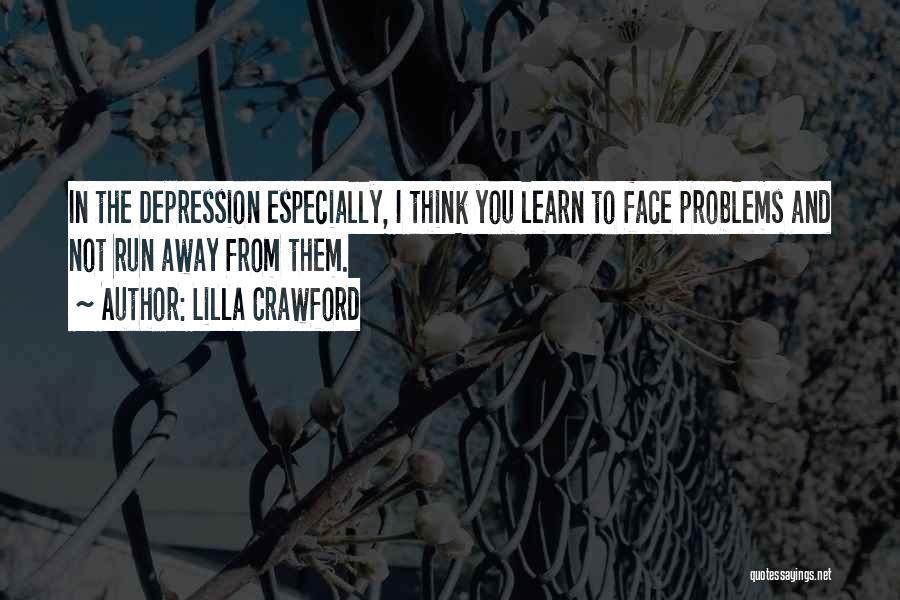 Lilla Crawford Quotes: In The Depression Especially, I Think You Learn To Face Problems And Not Run Away From Them.