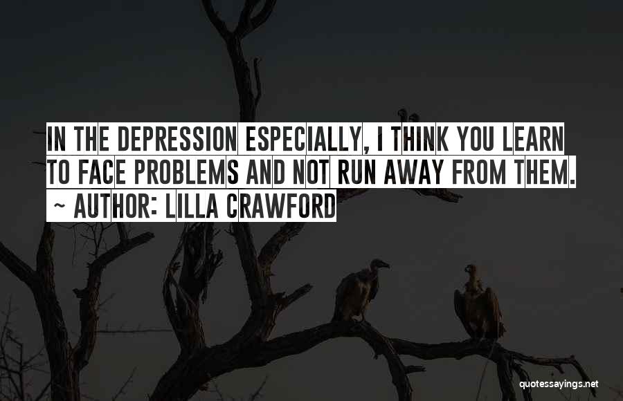 Lilla Crawford Quotes: In The Depression Especially, I Think You Learn To Face Problems And Not Run Away From Them.