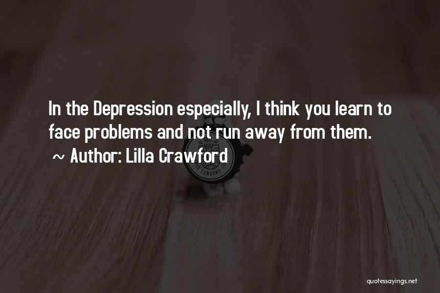 Lilla Crawford Quotes: In The Depression Especially, I Think You Learn To Face Problems And Not Run Away From Them.