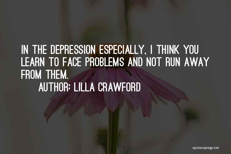 Lilla Crawford Quotes: In The Depression Especially, I Think You Learn To Face Problems And Not Run Away From Them.