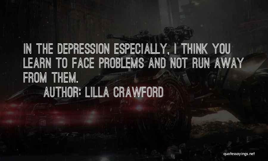 Lilla Crawford Quotes: In The Depression Especially, I Think You Learn To Face Problems And Not Run Away From Them.