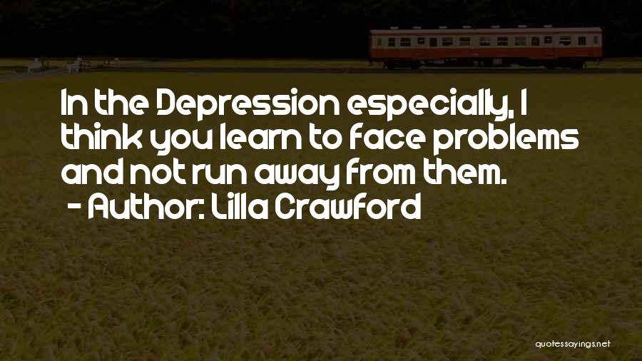 Lilla Crawford Quotes: In The Depression Especially, I Think You Learn To Face Problems And Not Run Away From Them.