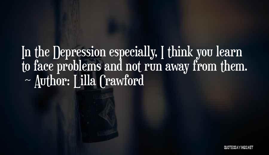 Lilla Crawford Quotes: In The Depression Especially, I Think You Learn To Face Problems And Not Run Away From Them.