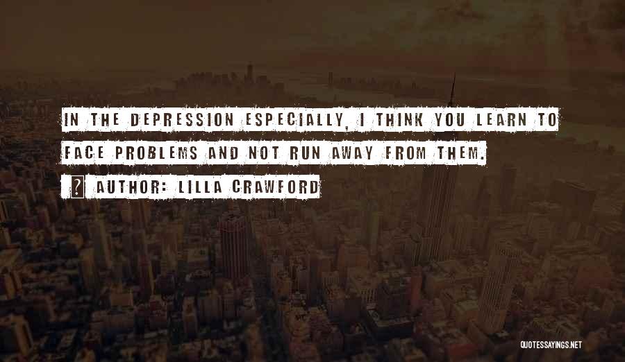 Lilla Crawford Quotes: In The Depression Especially, I Think You Learn To Face Problems And Not Run Away From Them.