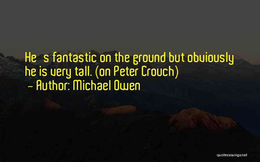 Michael Owen Quotes: He's Fantastic On The Ground But Obviously He Is Very Tall. (on Peter Crouch)