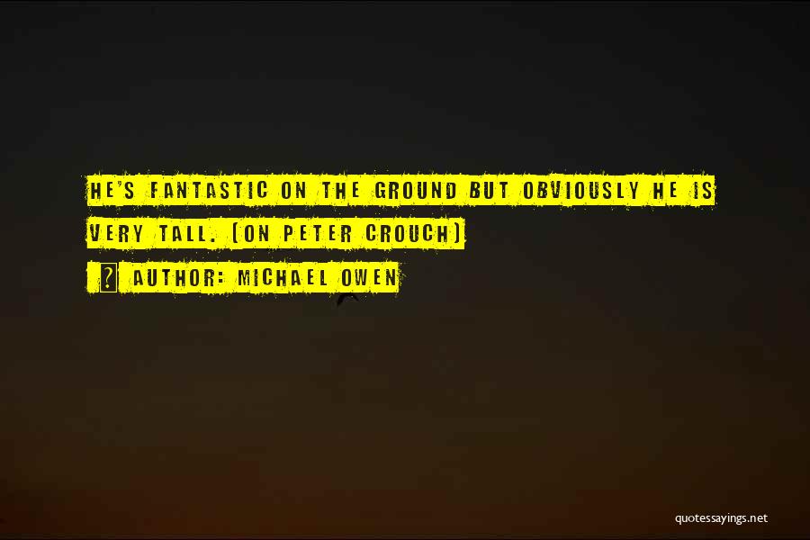 Michael Owen Quotes: He's Fantastic On The Ground But Obviously He Is Very Tall. (on Peter Crouch)
