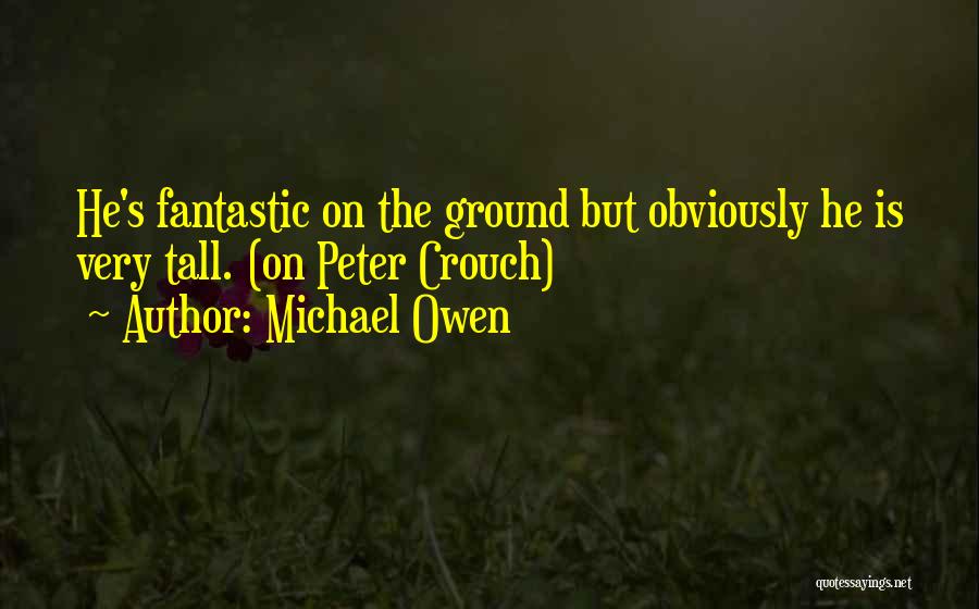 Michael Owen Quotes: He's Fantastic On The Ground But Obviously He Is Very Tall. (on Peter Crouch)