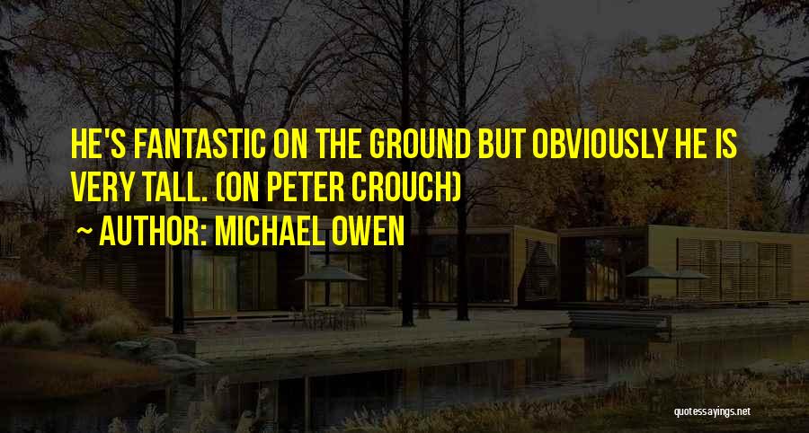 Michael Owen Quotes: He's Fantastic On The Ground But Obviously He Is Very Tall. (on Peter Crouch)