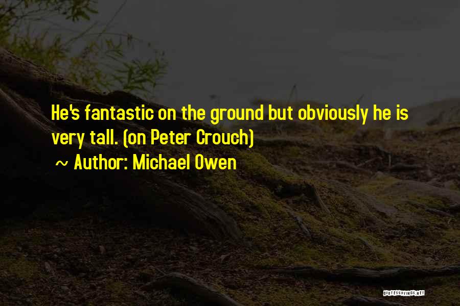 Michael Owen Quotes: He's Fantastic On The Ground But Obviously He Is Very Tall. (on Peter Crouch)