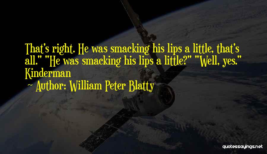 William Peter Blatty Quotes: That's Right. He Was Smacking His Lips A Little, That's All. He Was Smacking His Lips A Little? Well, Yes.