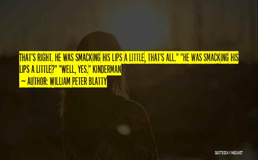 William Peter Blatty Quotes: That's Right. He Was Smacking His Lips A Little, That's All. He Was Smacking His Lips A Little? Well, Yes.