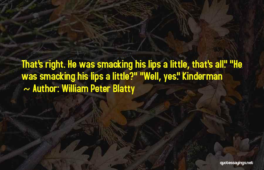 William Peter Blatty Quotes: That's Right. He Was Smacking His Lips A Little, That's All. He Was Smacking His Lips A Little? Well, Yes.