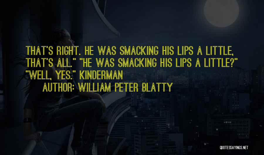 William Peter Blatty Quotes: That's Right. He Was Smacking His Lips A Little, That's All. He Was Smacking His Lips A Little? Well, Yes.