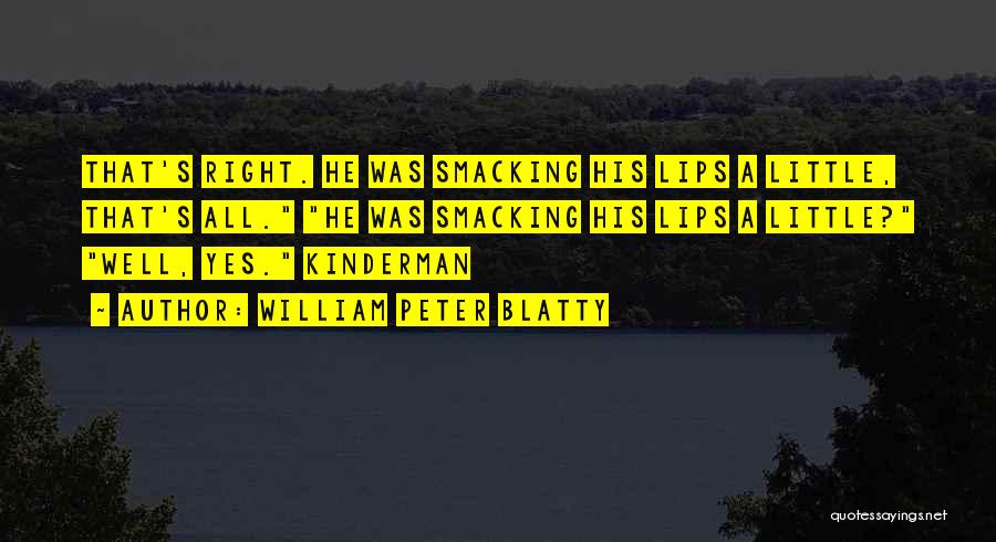 William Peter Blatty Quotes: That's Right. He Was Smacking His Lips A Little, That's All. He Was Smacking His Lips A Little? Well, Yes.