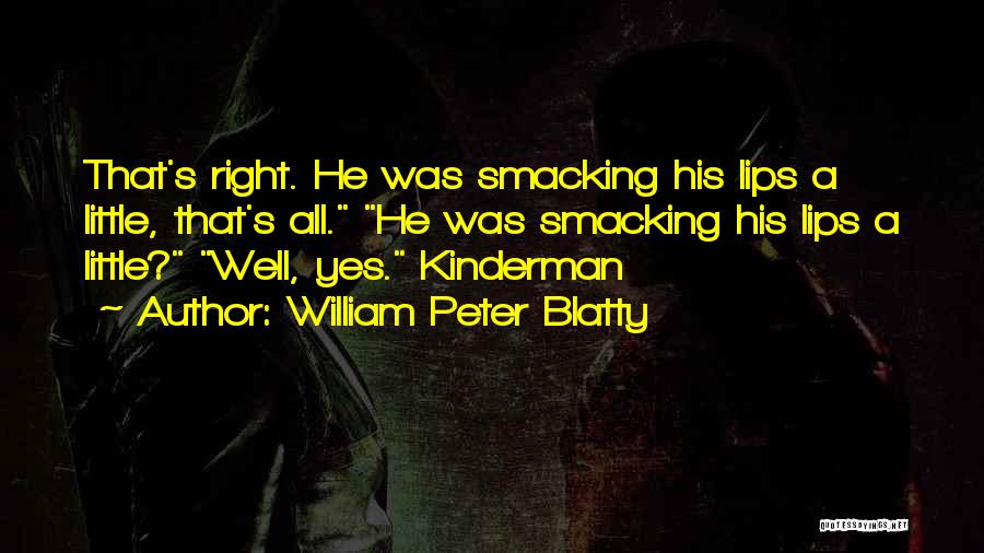 William Peter Blatty Quotes: That's Right. He Was Smacking His Lips A Little, That's All. He Was Smacking His Lips A Little? Well, Yes.