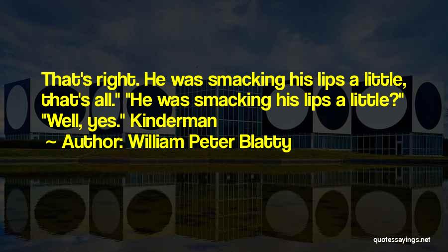 William Peter Blatty Quotes: That's Right. He Was Smacking His Lips A Little, That's All. He Was Smacking His Lips A Little? Well, Yes.