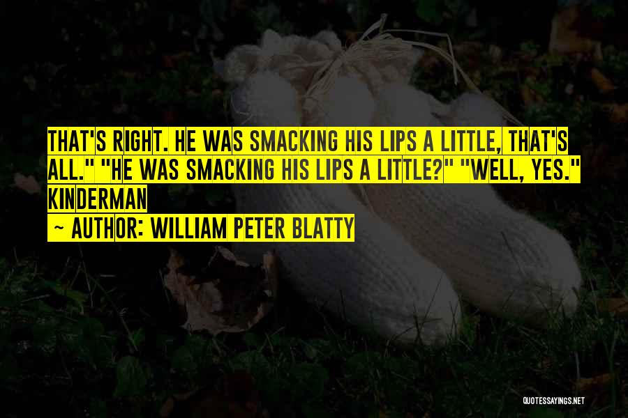 William Peter Blatty Quotes: That's Right. He Was Smacking His Lips A Little, That's All. He Was Smacking His Lips A Little? Well, Yes.