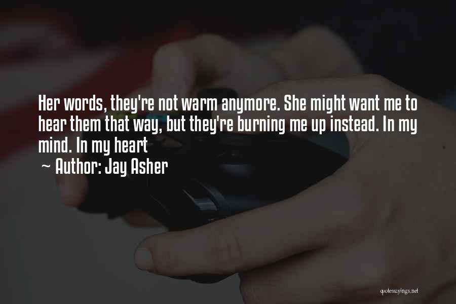 Jay Asher Quotes: Her Words, They're Not Warm Anymore. She Might Want Me To Hear Them That Way, But They're Burning Me Up