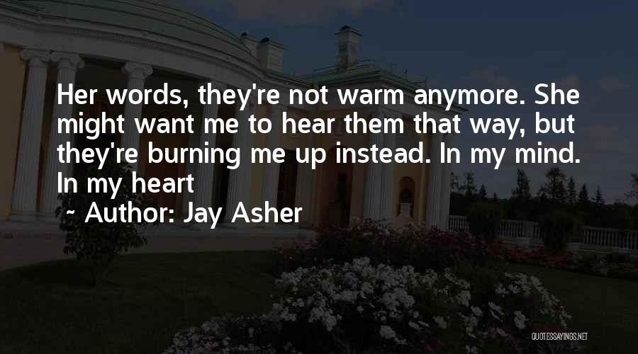 Jay Asher Quotes: Her Words, They're Not Warm Anymore. She Might Want Me To Hear Them That Way, But They're Burning Me Up