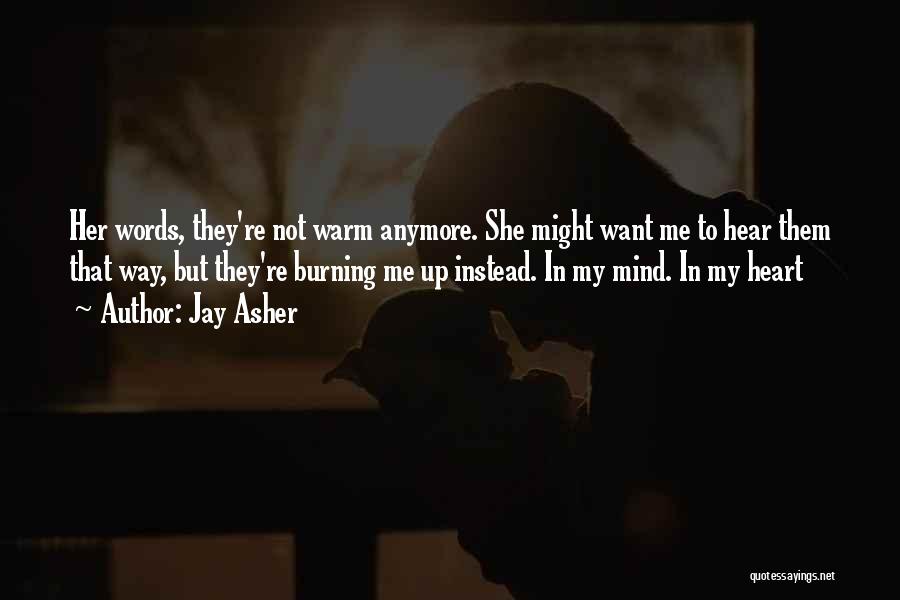 Jay Asher Quotes: Her Words, They're Not Warm Anymore. She Might Want Me To Hear Them That Way, But They're Burning Me Up