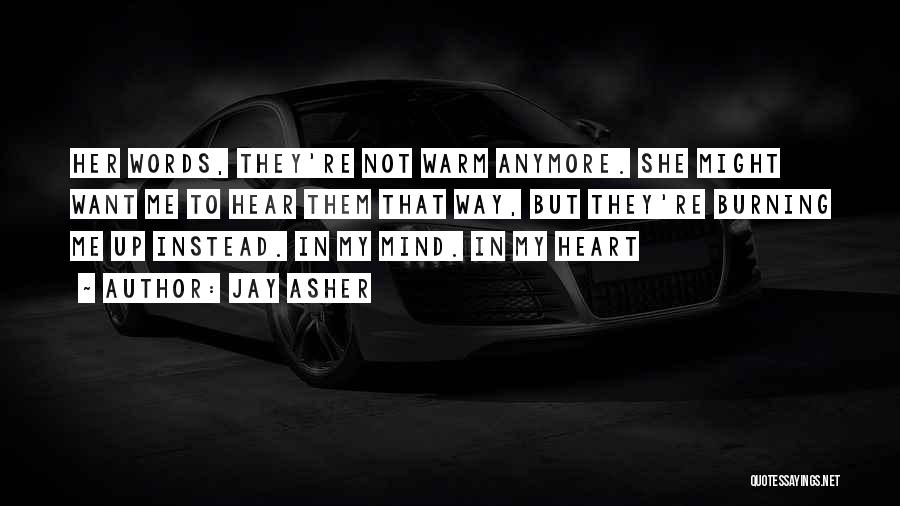 Jay Asher Quotes: Her Words, They're Not Warm Anymore. She Might Want Me To Hear Them That Way, But They're Burning Me Up