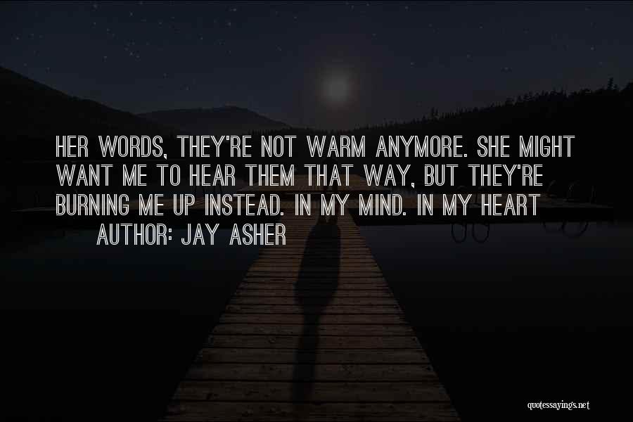 Jay Asher Quotes: Her Words, They're Not Warm Anymore. She Might Want Me To Hear Them That Way, But They're Burning Me Up