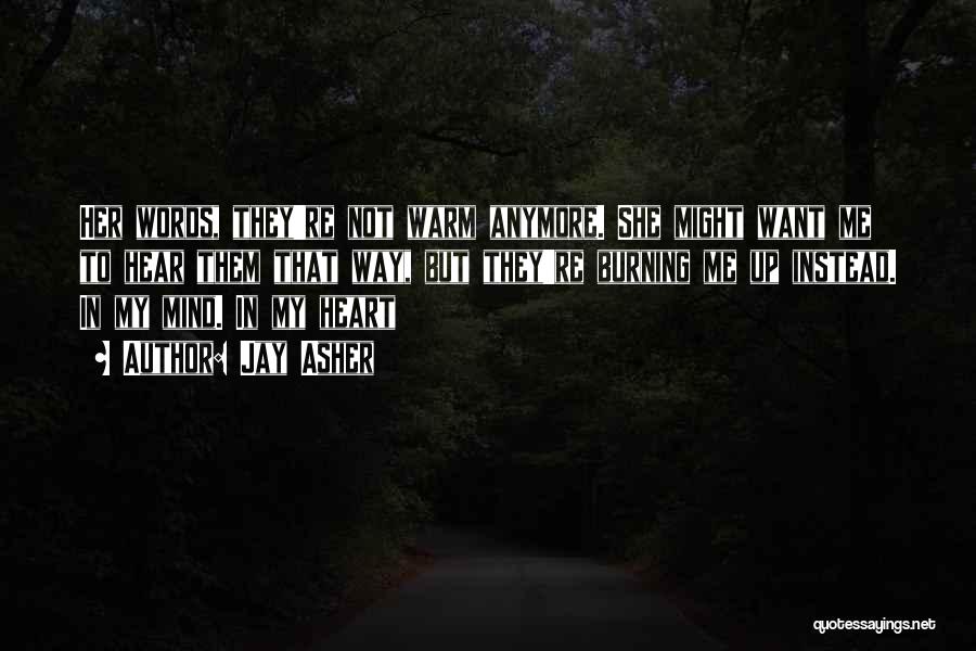 Jay Asher Quotes: Her Words, They're Not Warm Anymore. She Might Want Me To Hear Them That Way, But They're Burning Me Up