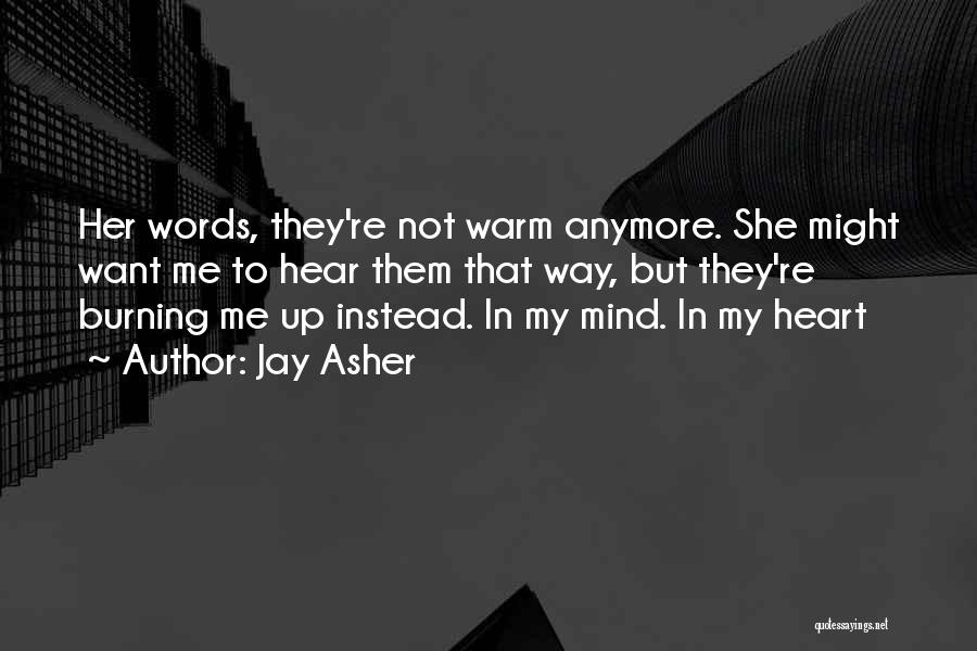 Jay Asher Quotes: Her Words, They're Not Warm Anymore. She Might Want Me To Hear Them That Way, But They're Burning Me Up