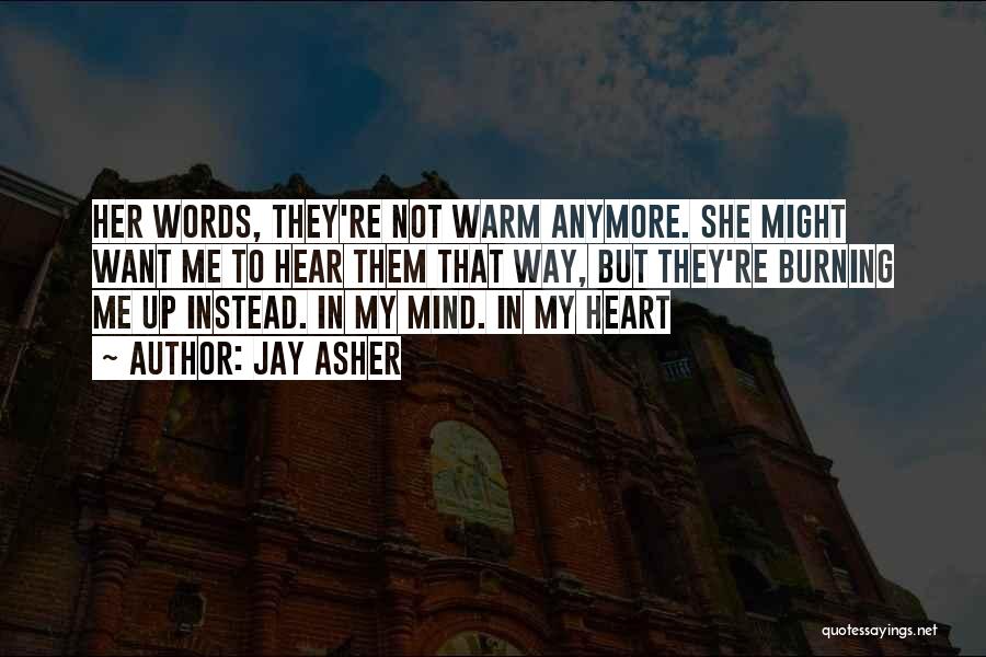 Jay Asher Quotes: Her Words, They're Not Warm Anymore. She Might Want Me To Hear Them That Way, But They're Burning Me Up