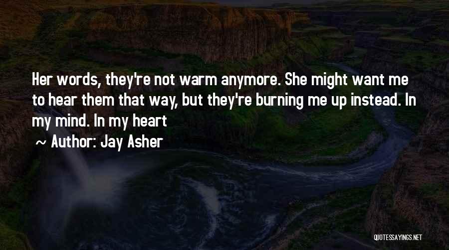 Jay Asher Quotes: Her Words, They're Not Warm Anymore. She Might Want Me To Hear Them That Way, But They're Burning Me Up