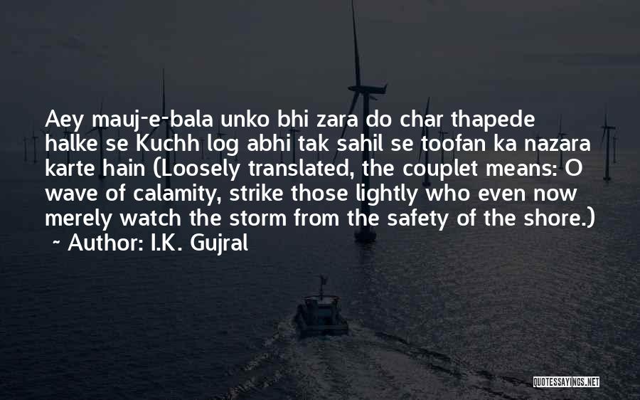 I.K. Gujral Quotes: Aey Mauj-e-bala Unko Bhi Zara Do Char Thapede Halke Se Kuchh Log Abhi Tak Sahil Se Toofan Ka Nazara Karte