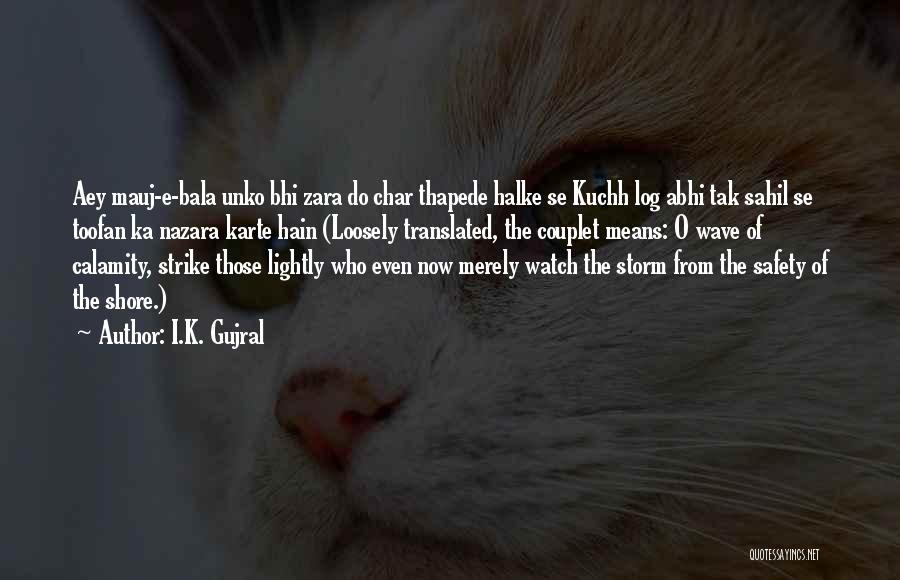 I.K. Gujral Quotes: Aey Mauj-e-bala Unko Bhi Zara Do Char Thapede Halke Se Kuchh Log Abhi Tak Sahil Se Toofan Ka Nazara Karte